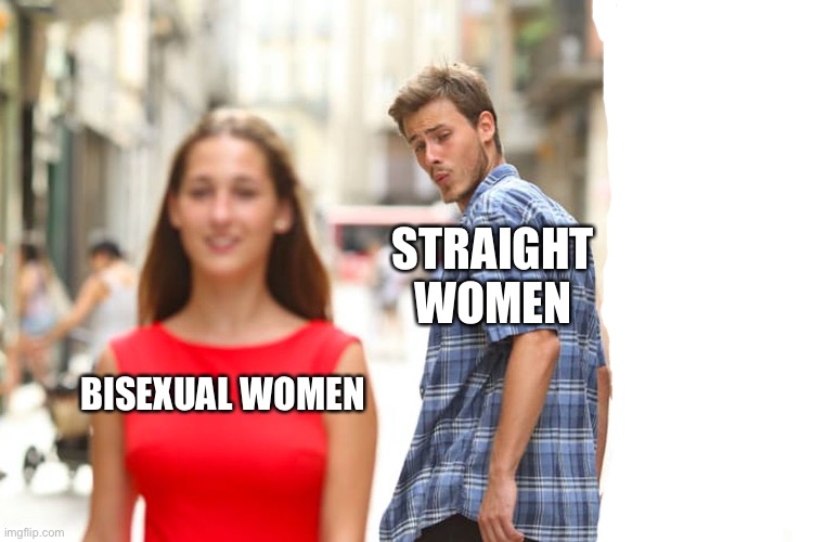 Straight Women Be Like | STRAIGHT WOMEN; BISEXUAL WOMEN | image tagged in memes,distracted boyfriend,women,boys vs girls,so true memes,2 genders | made w/ Imgflip meme maker