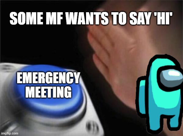 Blank Nut Button Meme | SOME MF WANTS TO SAY 'HI'; EMERGENCY MEETING | image tagged in memes,blank nut button | made w/ Imgflip meme maker