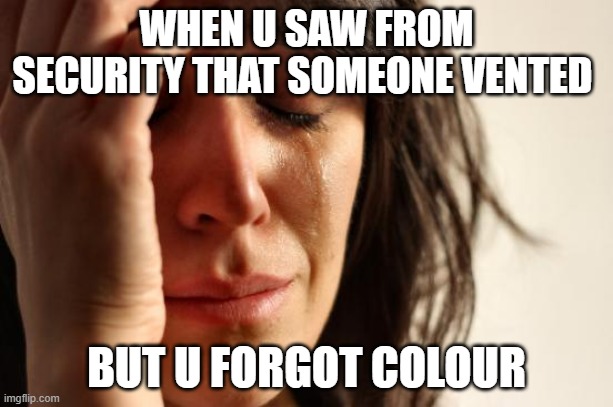 First World Problems Meme | WHEN U SAW FROM SECURITY THAT SOMEONE VENTED; BUT U FORGOT COLOUR | image tagged in memes,first world problems | made w/ Imgflip meme maker