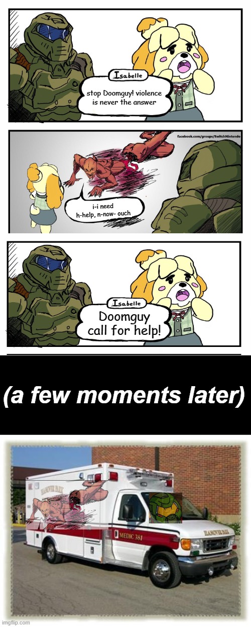 well..... | stop Doomguy! violence is never the answer; i-i need h-help, n-now- ouch; Doomguy call for help! (a few moments later) | image tagged in ambulance,blank black,isabelle doomguy | made w/ Imgflip meme maker