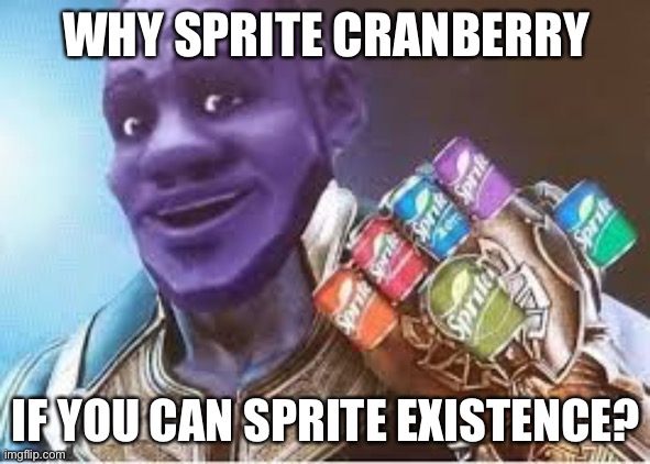 Sprite Cranberry Thanos | WHY SPRITE CRANBERRY; IF YOU CAN SPRITE EXISTENCE? | image tagged in sprite cranberry thanos | made w/ Imgflip meme maker