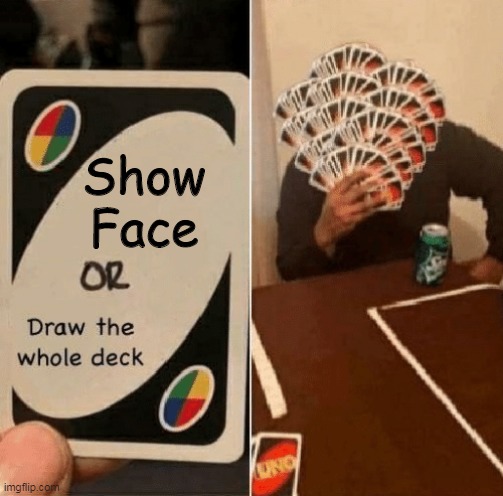Show Face | Show Face | image tagged in uno draw the whole deck,uno draw 25 cards,face,random,mems,oh wow are you actually reading these tags | made w/ Imgflip meme maker