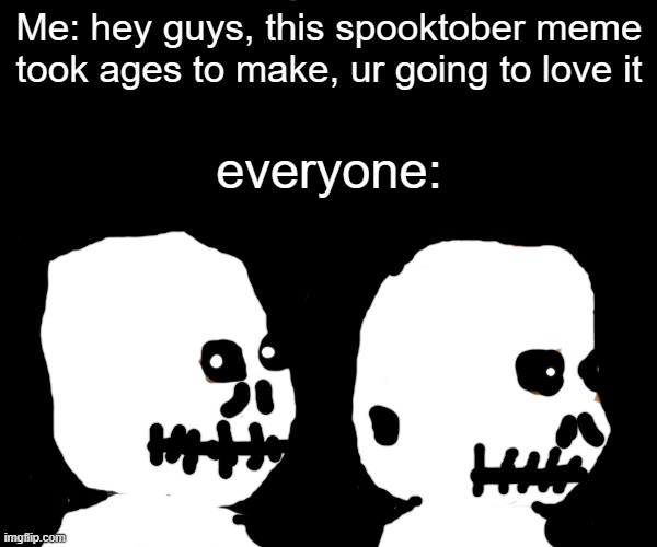 guys i know it looks bad but i tried my best | Me: hey guys, this spooktober meme took ages to make, ur going to love it; everyone: | image tagged in memes,monkey puppet | made w/ Imgflip meme maker