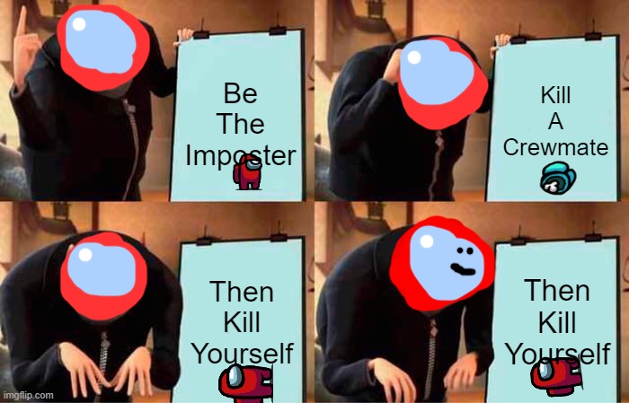 The Imposter Is Killing Himself | Be The Imposter; Kill A Crewmate; Then Kill Yourself; Then Kill Yourself | image tagged in memes,gru's plan,among us | made w/ Imgflip meme maker