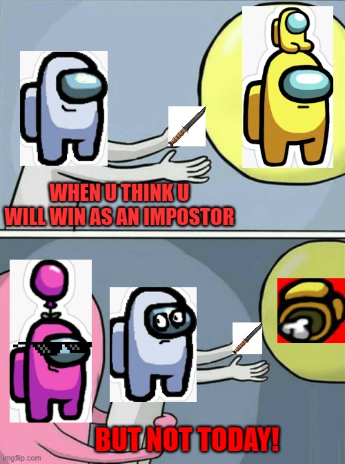 When u think u will win as an impostor    but not today! | WHEN U THINK U WILL WIN AS AN IMPOSTOR; BUT NOT TODAY! | image tagged in memes,running away balloon | made w/ Imgflip meme maker
