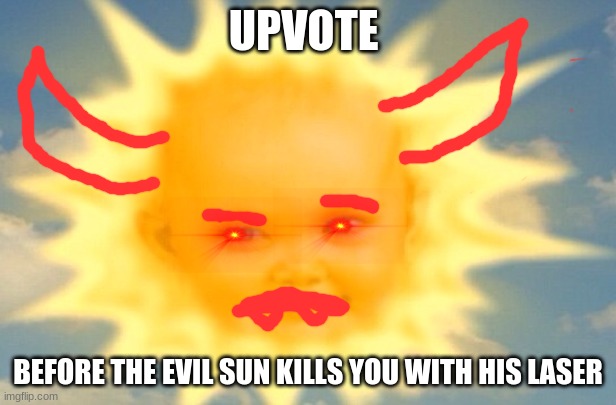 Teletubbies sun baby | UPVOTE; BEFORE THE EVIL SUN KILLS YOU WITH HIS LASER | image tagged in begging for upvotes,funny | made w/ Imgflip meme maker