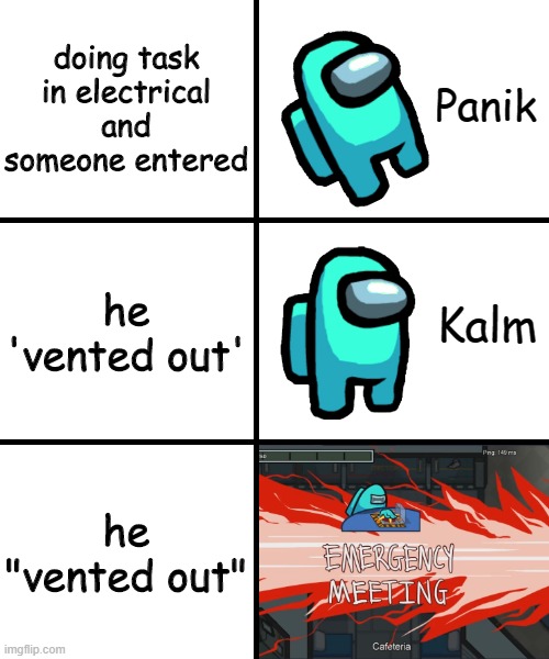 Panik Kalm Panik Among Us Version | doing task in electrical and someone entered; he 'vented out'; he "vented out" | image tagged in panik kalm panik among us version | made w/ Imgflip meme maker
