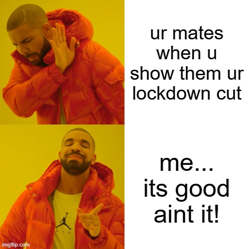 Drake Hotline Bling Meme | ur mates when u show them ur lockdown cut; me... its good aint it! | image tagged in memes,drake hotline bling | made w/ Imgflip meme maker