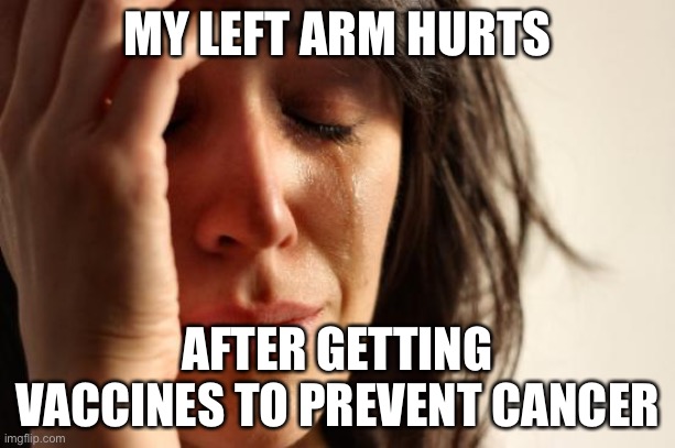 First World Problems | MY LEFT ARM HURTS; AFTER GETTING VACCINES TO PREVENT CANCER | image tagged in memes,first world problems | made w/ Imgflip meme maker