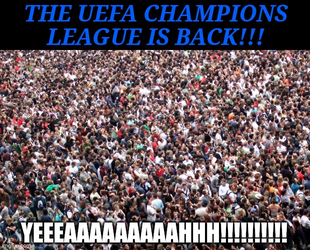 CHAMPIONS LEAGUE IS BACK | THE UEFA CHAMPIONS LEAGUE IS BACK!!! YEEEAAAAAAAAAHHH!!!!!!!!!! | image tagged in memes,champions league | made w/ Imgflip meme maker
