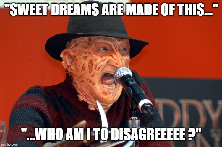 And now on "Elm street's got talent", Freddy Krueger ! | "SWEET DREAMS ARE MADE OF THIS..."; "...WHO AM I TO DISAGREEEEE ?" | image tagged in memes,freddy krueger,sweet dreams,singing | made w/ Imgflip meme maker
