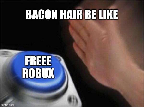 Blank Nut Button Meme | BACON HAIR BE LIKE; FREEE ROBUX | image tagged in memes,blank nut button | made w/ Imgflip meme maker