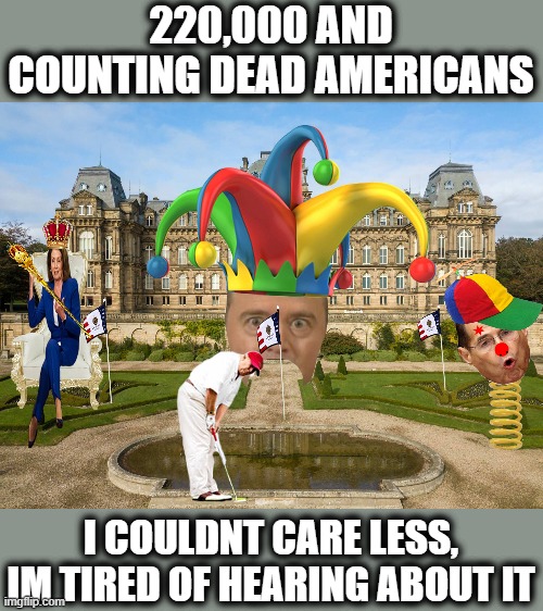 Forget president, he is one of the worst human beings in the nation. | 220,000 AND COUNTING DEAD AMERICANS; I COULDNT CARE LESS, IM TIRED OF HEARING ABOUT IT | image tagged in memes,politics,impeach trump,donald trump is an idiot,maga,coronavirus | made w/ Imgflip meme maker