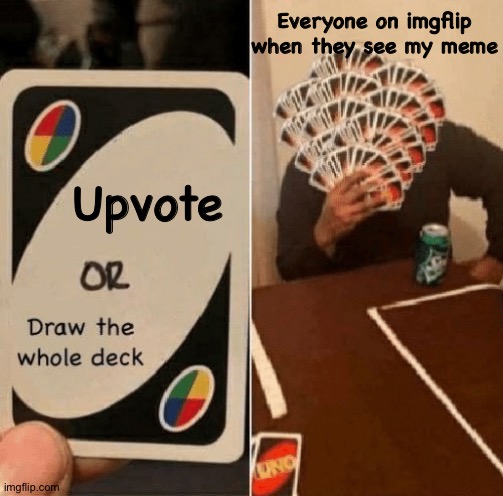 Don't upvote this meme | Everyone on imgflip when they see my meme; Upvote | image tagged in uno draw the whole deck | made w/ Imgflip meme maker
