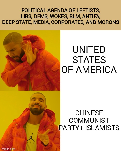 Drake Hotline Bling | POLITICAL AGENDA OF LEFTISTS, LIBS, DEMS, WOKES, BLM, ANTIFA, DEEP STATE, MEDIA, CORPORATES, AND MORONS; UNITED STATES OF AMERICA; CHINESE COMMUNIST PARTY+ ISLAMISTS | image tagged in memes,drake hotline bling | made w/ Imgflip meme maker
