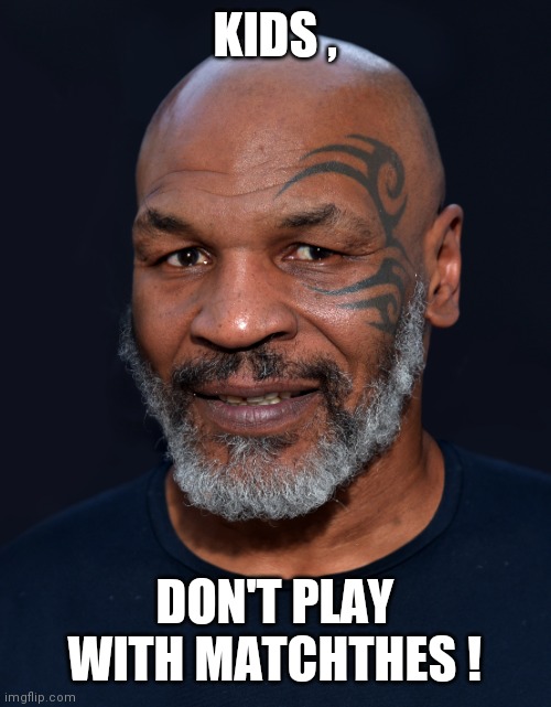 Public Service Announcement | KIDS , DON'T PLAY WITH MATCHTHES ! | image tagged in mike tyson | made w/ Imgflip meme maker