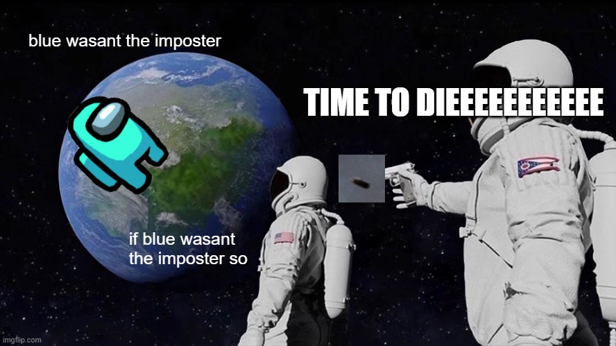 Always Has Been Meme | blue wasant the imposter; TIME TO DIEEEEEEEEEEE; if blue wasant the imposter so | image tagged in memes,always has been | made w/ Imgflip meme maker