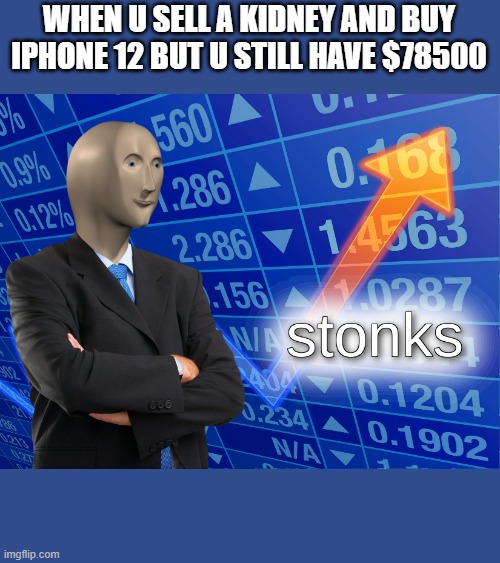 stonks | WHEN U SELL A KIDNEY AND BUY IPHONE 12 BUT U STILL HAVE $78500 | image tagged in stonks | made w/ Imgflip meme maker