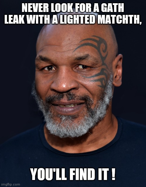 Public Service Announcement | NEVER LOOK FOR A GATH LEAK WITH A LIGHTED MATCHTH, YOU'LL FIND IT ! | image tagged in mike tyson | made w/ Imgflip meme maker