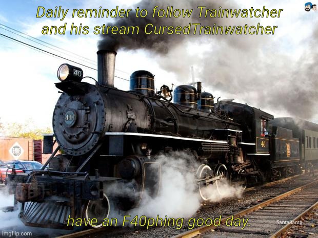Why did I say "F40phing" I  made myself sick- | Daily reminder to follow Trainwatcher and his stream CursedTrainwatcher; have an F40phing good day. | image tagged in train,trainwatcher | made w/ Imgflip meme maker