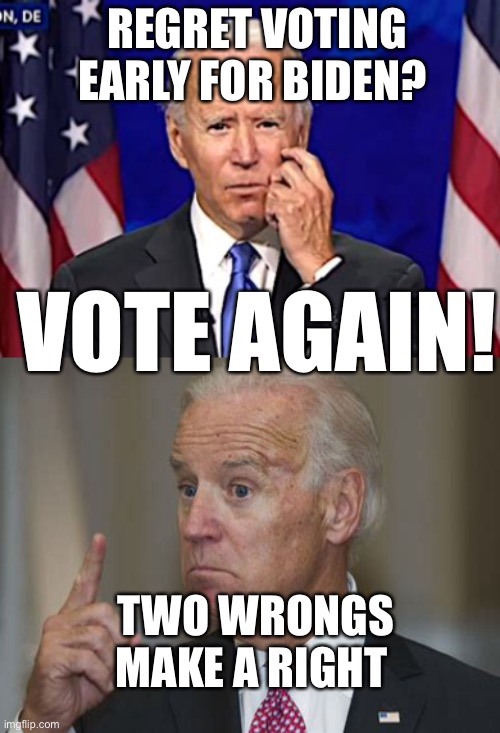 Regret voting early for Biden? | REGRET VOTING EARLY FOR BIDEN? VOTE AGAIN! TWO WRONGS MAKE A RIGHT | image tagged in forgetful joe,biden,too early | made w/ Imgflip meme maker