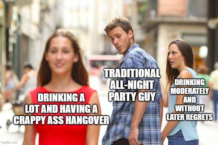 Goodbye, health | TRADITIONAL ALL-NIGHT PARTY GUY; DRINKING MODERATELY AND WITHOUT LATER REGRETS; DRINKING A LOT AND HAVING A CRAPPY ASS HANGOVER | image tagged in memes,distracted boyfriend,drinking,hangover | made w/ Imgflip meme maker