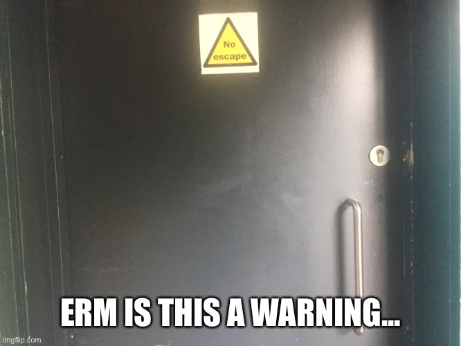 No escape | ERM IS THIS A WARNING... | image tagged in no escape | made w/ Imgflip meme maker