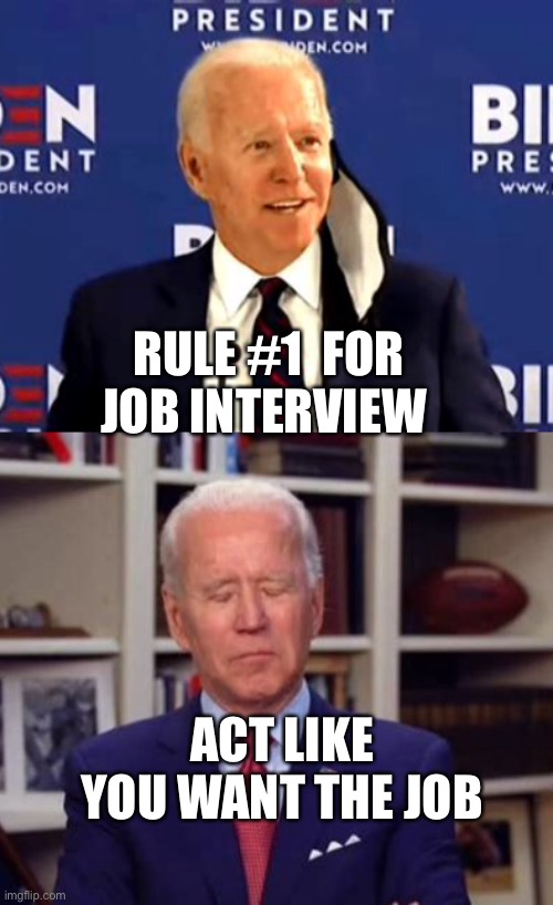Act like you want to be President | RULE #1  FOR JOB INTERVIEW; ACT LIKE YOU WANT THE JOB | image tagged in biden,sad joe biden | made w/ Imgflip meme maker