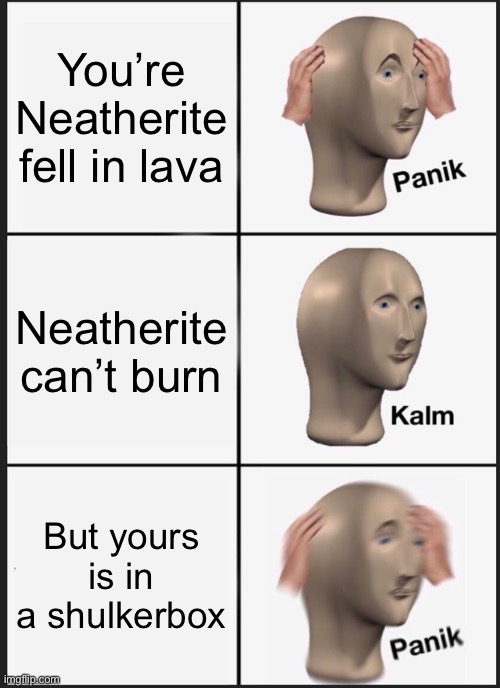 Oh no | You’re Neatherite fell in lava; Neatherite can’t burn; But yours is in a shulkerbox | image tagged in memes,panik kalm panik | made w/ Imgflip meme maker