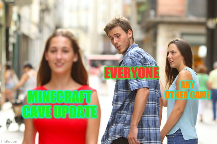 Minecraft listened. | EVERYONE; ANY OTHER GAME; MINECRAFT CAVE UPDATE | image tagged in memes,distracted boyfriend,facts | made w/ Imgflip meme maker