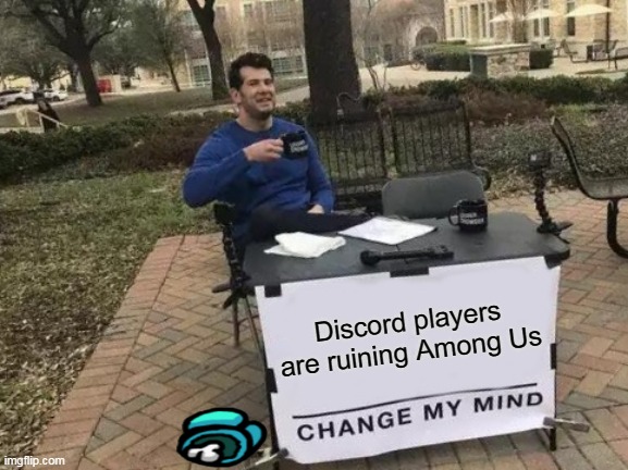 So damn truuu... | Discord players are ruining Among Us | image tagged in memes,change my mind,discord,among us | made w/ Imgflip meme maker