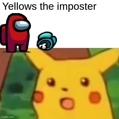 Surprised Pikachu | Yellows the imposter | image tagged in memes,surprised pikachu | made w/ Imgflip meme maker