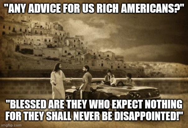 My Treaure Is Within!  "Segulah"/"Peculiar" Means "Purchased Possession". | "ANY ADVICE FOR US RICH AMERICANS?"; "BLESSED ARE THEY WHO EXPECT NOTHING FOR THEY SHALL NEVER BE DISAPPOINTED!" | image tagged in jesus talking to cool dude,yahweh,treasure,people | made w/ Imgflip meme maker