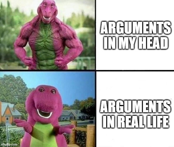 arguments in my heads vs in real life | ARGUMENTS IN MY HEAD; ARGUMENTS IN REAL LIFE | image tagged in barny strong/weak,argument,barney,memes,funny,funny memes | made w/ Imgflip meme maker