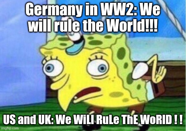 Mocking Spongebob | Germany in WW2: We will rule the World!!! US and UK: We WiLl RuLe ThE WoRlD ! ! | image tagged in memes,mocking spongebob | made w/ Imgflip meme maker