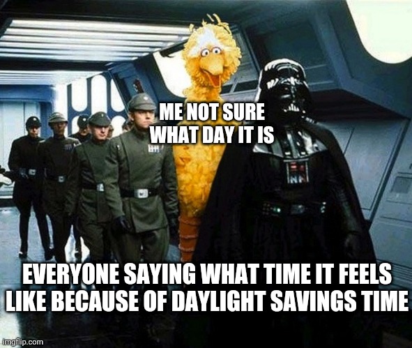 vader big bird | ME NOT SURE WHAT DAY IT IS; EVERYONE SAYING WHAT TIME IT FEELS LIKE BECAUSE OF DAYLIGHT SAVINGS TIME | image tagged in vader big bird | made w/ Imgflip meme maker