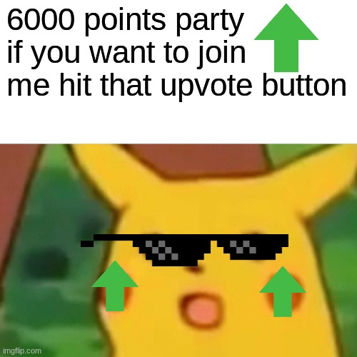 PARTY!!! | 6000 points party if you want to join me hit that upvote button | image tagged in memes,surprised pikachu | made w/ Imgflip meme maker