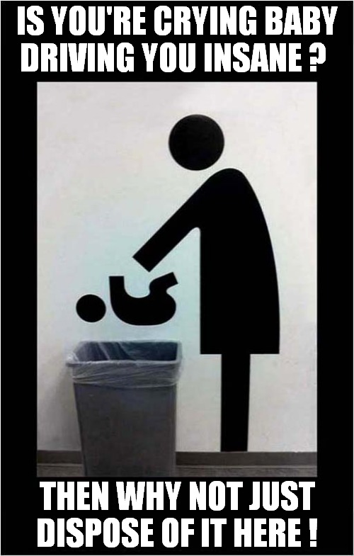 Baby Won't Stop Crying ? | IS YOU'RE CRYING BABY; DRIVING YOU INSANE ? THEN WHY NOT JUST DISPOSE OF IT HERE ! | image tagged in fun,signs,crying baby,frontpage | made w/ Imgflip meme maker