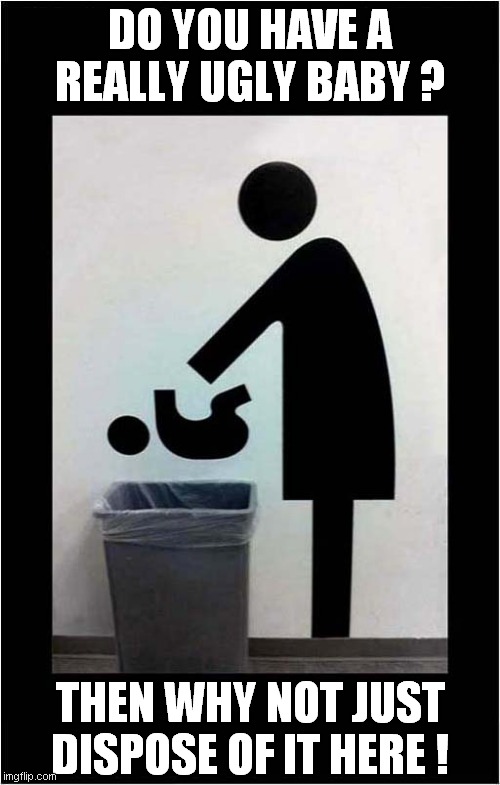 Baby Really Ugly | DO YOU HAVE A REALLY UGLY BABY ? THEN WHY NOT JUST DISPOSE OF IT HERE ! | image tagged in fun,sign,baby,fromtpage | made w/ Imgflip meme maker