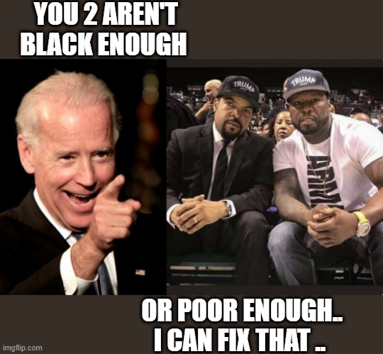 TAXES | YOU 2 AREN'T BLACK ENOUGH; OR POOR ENOUGH.. I CAN FIX THAT .. | image tagged in smilin biden | made w/ Imgflip meme maker