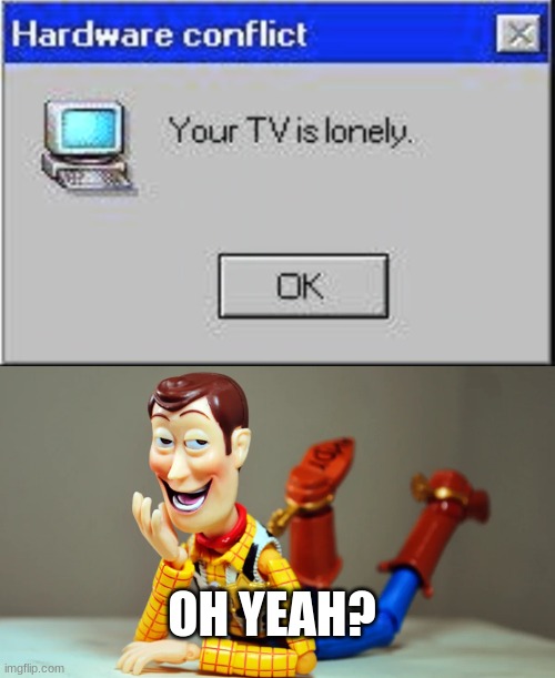 Tv is lonely | OH YEAH? | image tagged in pervert woody,memes,dank memes | made w/ Imgflip meme maker