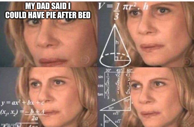 My Dad Actually Said This | MY DAD SAID I COULD HAVE PIE AFTER BED | image tagged in math lady/confused lady,pie after bed,dad jokes,dad,quote | made w/ Imgflip meme maker