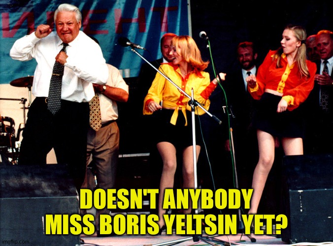 all the world's a stage | DOESN'T ANYBODY MISS BORIS YELTSIN YET? | image tagged in all the world's a stage | made w/ Imgflip meme maker
