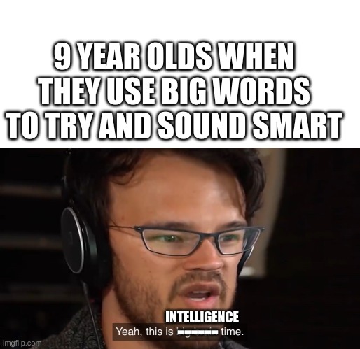 Yeah, this is big brain time | 9 YEAR OLDS WHEN THEY USE BIG WORDS TO TRY AND SOUND SMART; INTELLIGENCE; ------ | image tagged in yeah this is big brain time | made w/ Imgflip meme maker