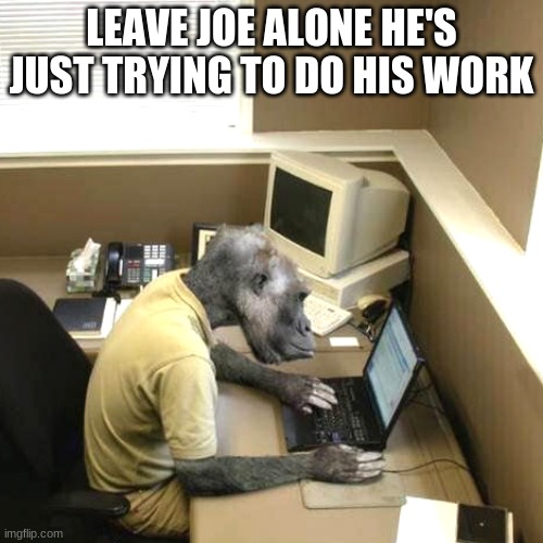 Monkey Business |  LEAVE JOE ALONE HE'S JUST TRYING TO DO HIS WORK | image tagged in memes,monkey business | made w/ Imgflip meme maker