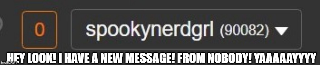What da hekk is this?!!??? OwO | HEY LOOK! I HAVE A NEW MESSAGE! FROM NOBODY! YAAAAAYYYY | image tagged in idk,weird stuff,notifications,bug,strange,lol | made w/ Imgflip meme maker