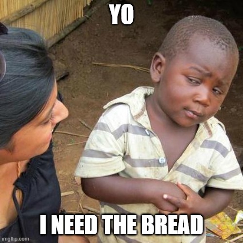 Third World Skeptical Kid | YO; I NEED THE BREAD | image tagged in memes,third world skeptical kid | made w/ Imgflip meme maker