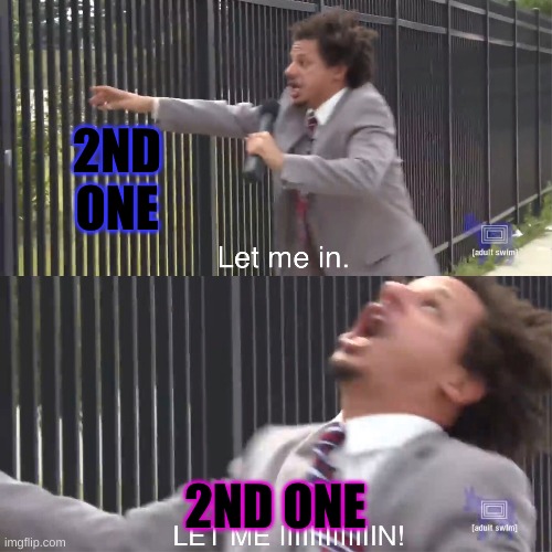 let me in | 2ND ONE 2ND ONE | image tagged in let me in | made w/ Imgflip meme maker