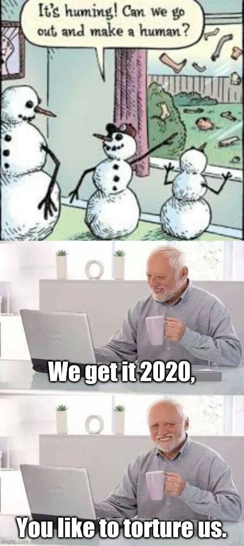 We get it 2020, You like to torture us. | image tagged in memes,hide the pain harold | made w/ Imgflip meme maker