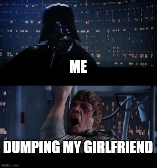 dumping the trash | ME; DUMPING MY GIRLFRIEND | image tagged in memes,star wars no | made w/ Imgflip meme maker